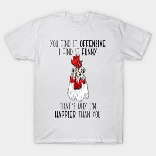 You Find It Offensive I Find It Funny That's Why 'm Happier Than You Chicken T-Shirt